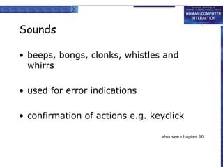Sounds
• beeps, bongs, clonks, whistles and
whirrs
• used for error indications
• confirmation of actions e.g. keyclick
also see chapter 10
 