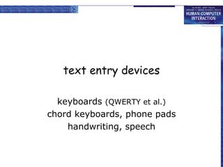 text entry devices
keyboards (QWERTY et al.)
chord keyboards, phone pads
handwriting, speech
 