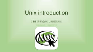 Unix introduction
CSIE 基爾 @ NCU網路開源社
Updated: 10222013

 