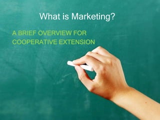 What is Marketing?
A BRIEF OVERVIEW FOR
COOPERATIVE EXTENSION
 