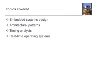 Topics covered


 Embedded systems design
 Architectural patterns
 Timing analysis
 Real-time operating systems
 