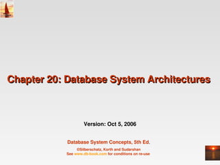 Chapter 20: Database System Architectures 



                     Version: Oct 5, 2006


            Database System Concepts, 5th Ed.
                 ©Silberschatz, Korth and Sudarshan
            See www.db­book.com for conditions on re­use 
 