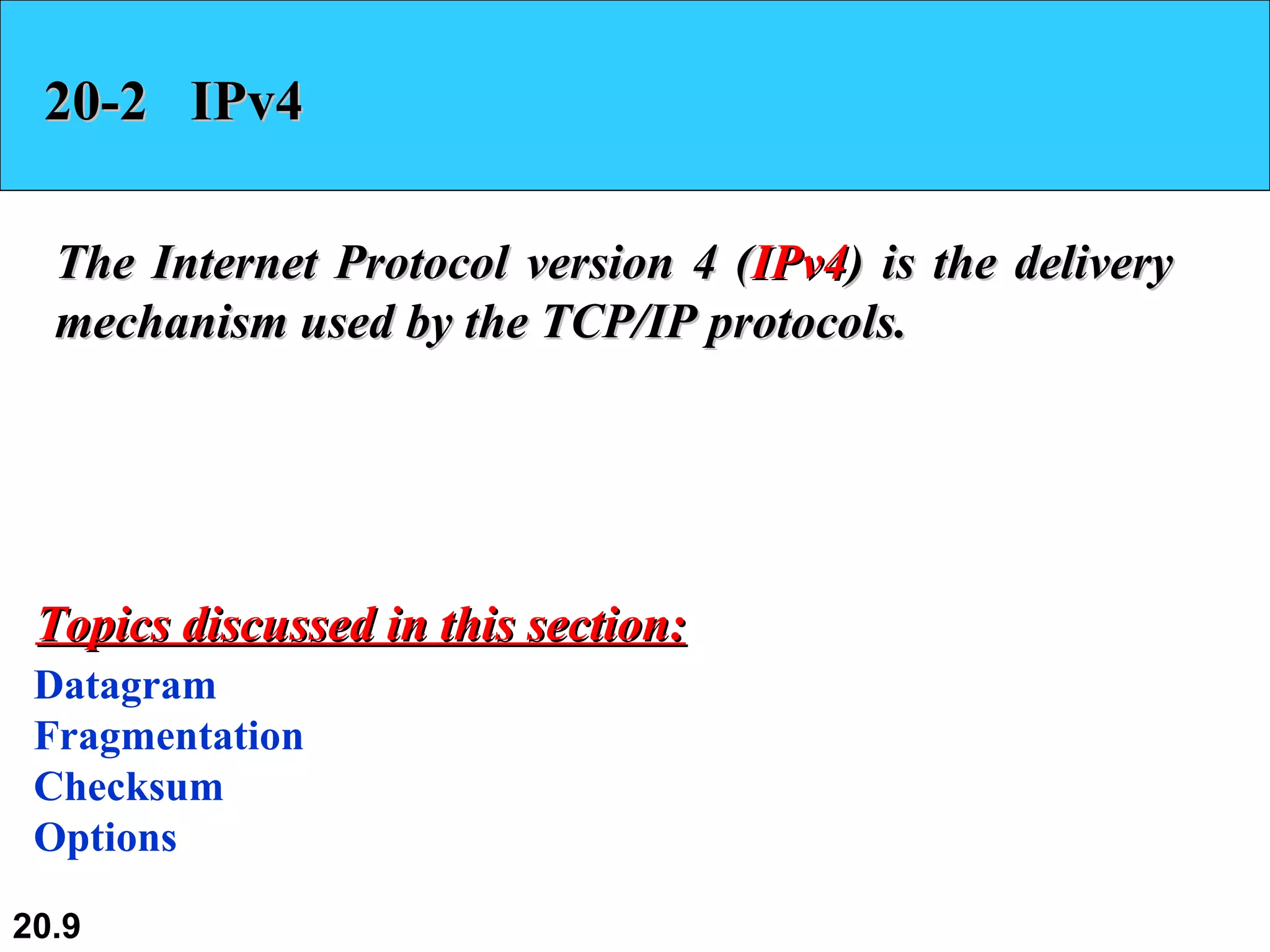 20-2  IPv4 The Internet Protocol version 4 ( IPv4 ) is the delivery mechanism used by the TCP/IP protocols. Datagram Fragmentation Checksum Options Topics discussed in this section: 