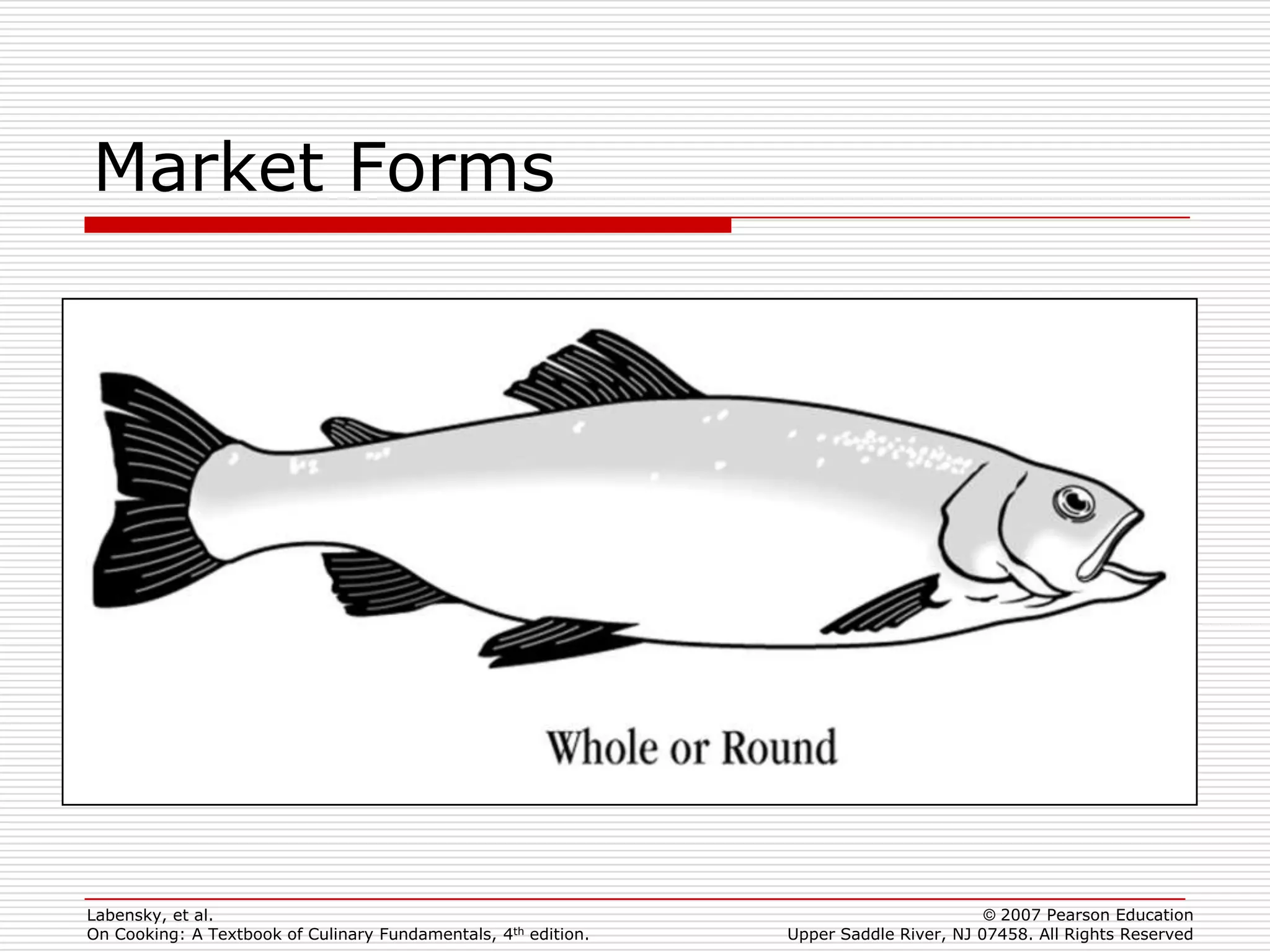 Market Forms




Labensky, et al.                                                                        © 2007 Pearson Education
On Cooking: A Textbook of Culinary Fundamentals, 4th edition.   Upper Saddle River, NJ 07458. All Rights Reserved
 