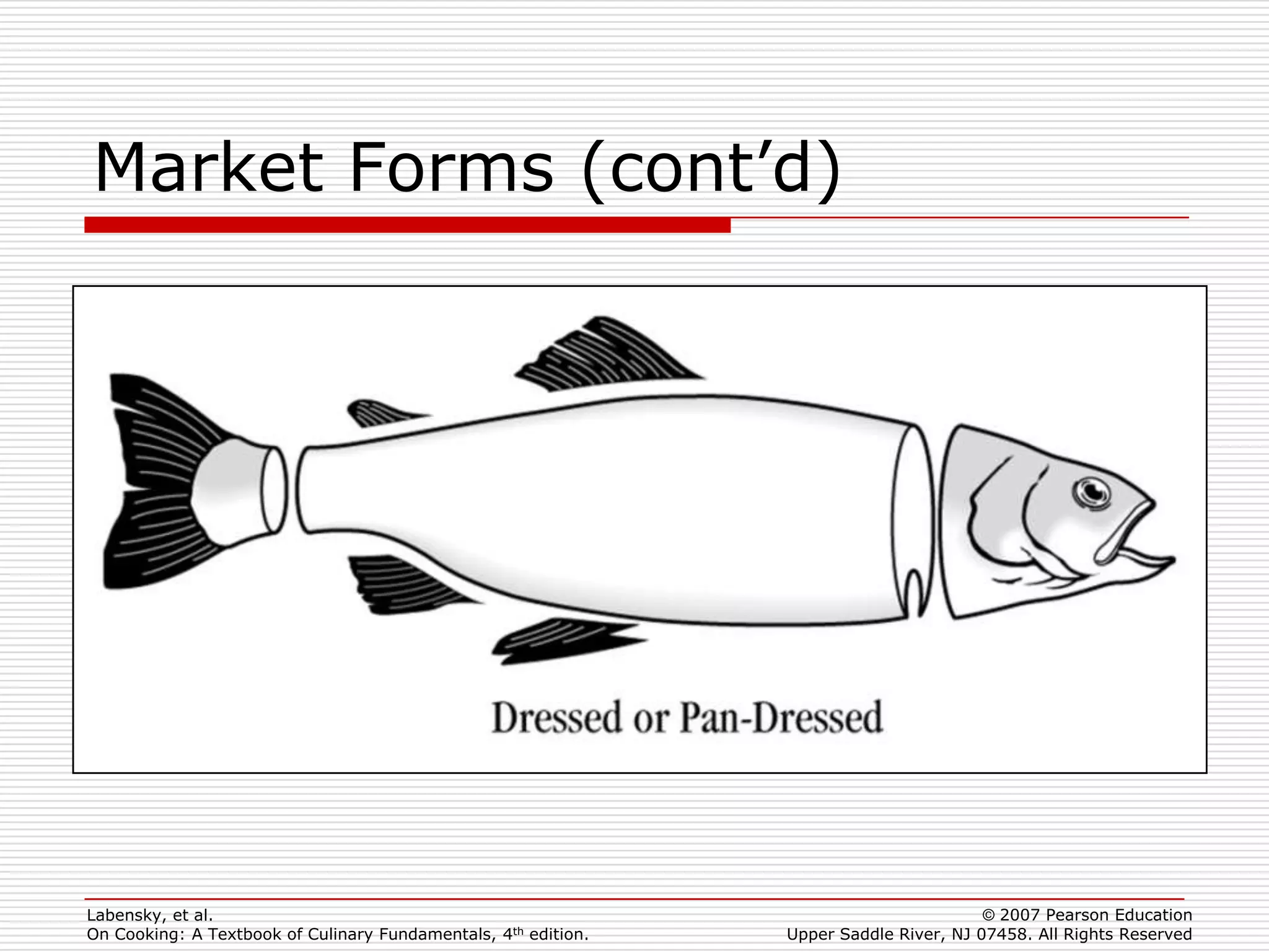 Market Forms (cont’d)




Labensky, et al.                                                                        © 2007 Pearson Education
On Cooking: A Textbook of Culinary Fundamentals, 4th edition.   Upper Saddle River, NJ 07458. All Rights Reserved
 