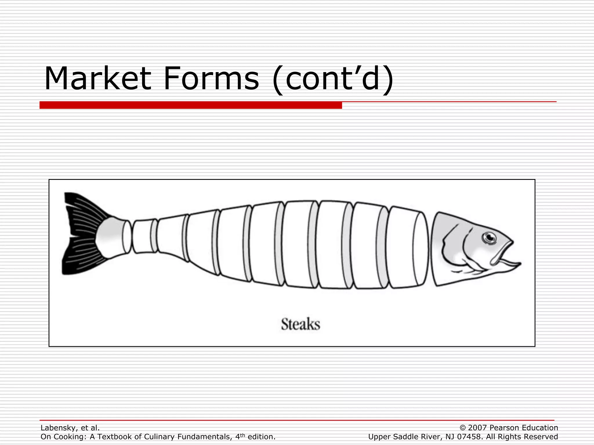 Market Forms (cont’d)




Labensky, et al.                                                                        © 2007 Pearson Education
On Cooking: A Textbook of Culinary Fundamentals, 4th edition.   Upper Saddle River, NJ 07458. All Rights Reserved
 