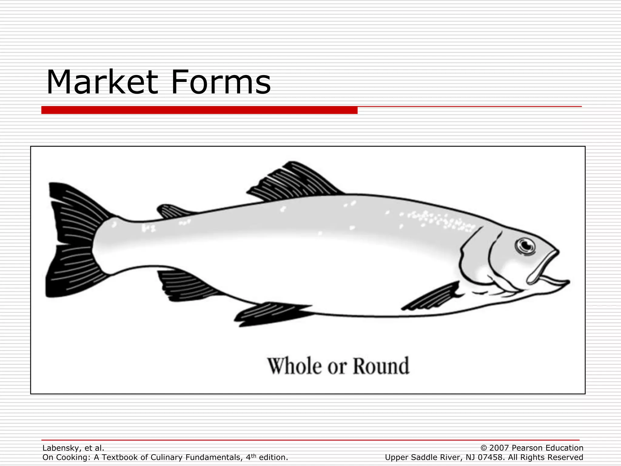 Market Forms




Labensky, et al.                                                                        © 2007 Pearson Education
On Cooking: A Textbook of Culinary Fundamentals, 4th edition.   Upper Saddle River, NJ 07458. All Rights Reserved
 