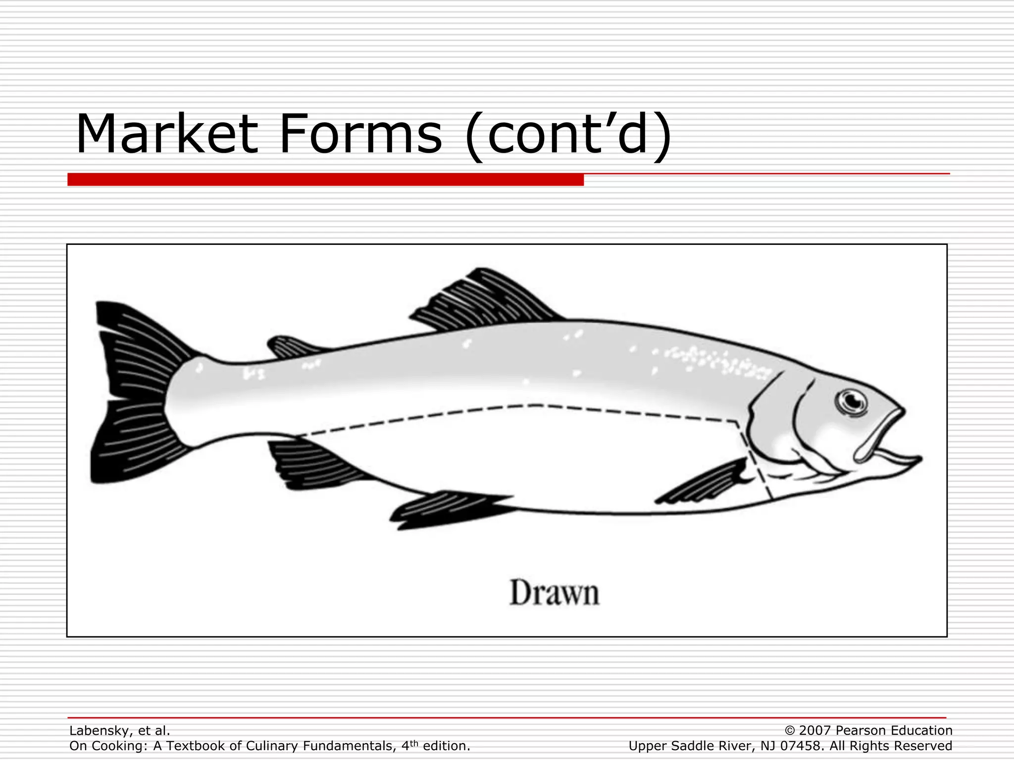 Market Forms (cont’d)




Labensky, et al.                                                                        © 2007 Pearson Education
On Cooking: A Textbook of Culinary Fundamentals, 4th edition.   Upper Saddle River, NJ 07458. All Rights Reserved
 