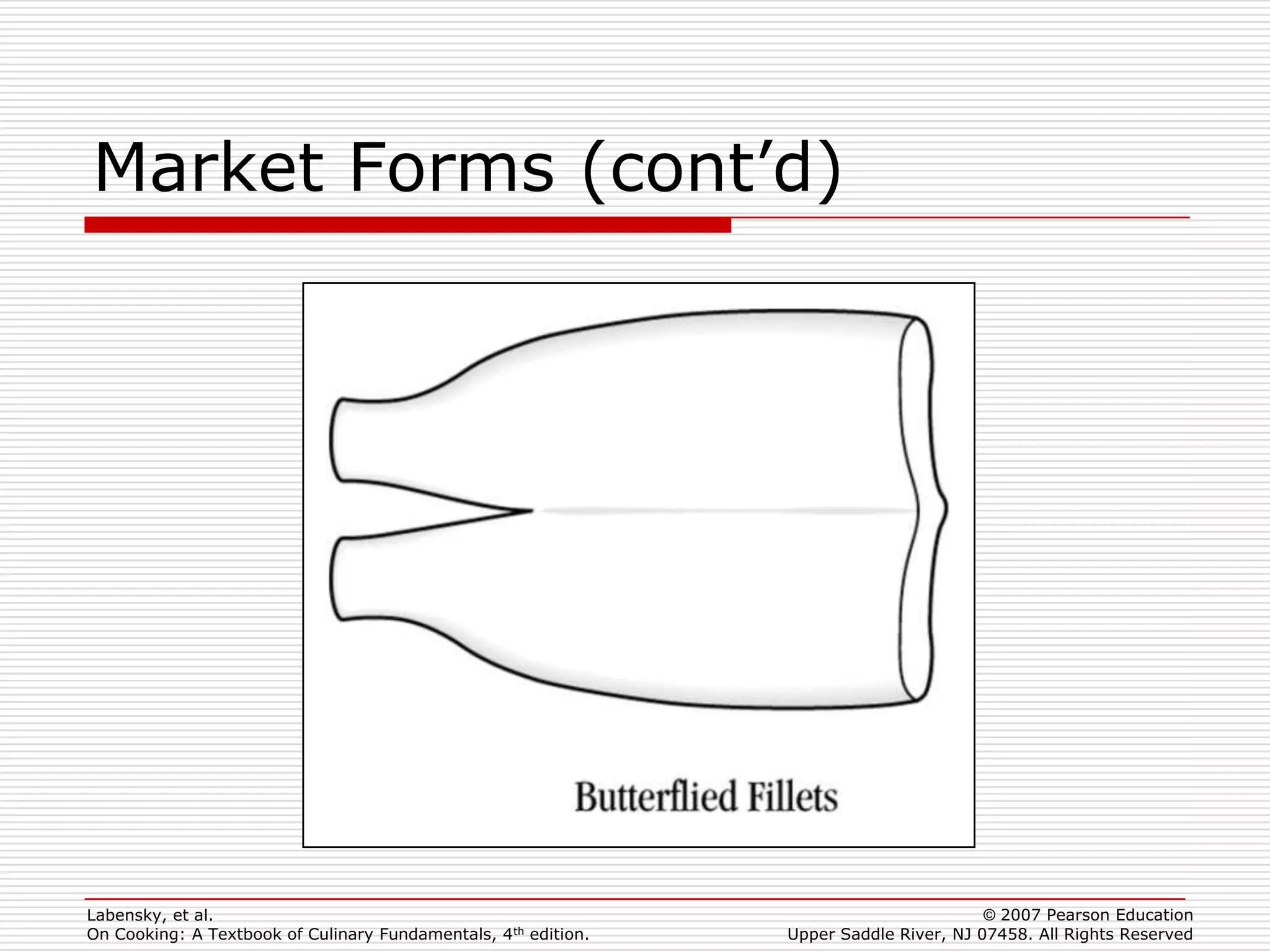 Market Forms (cont’d)




Labensky, et al.                                                                        © 2007 Pearson Education
On Cooking: A Textbook of Culinary Fundamentals, 4th edition.   Upper Saddle River, NJ 07458. All Rights Reserved
 