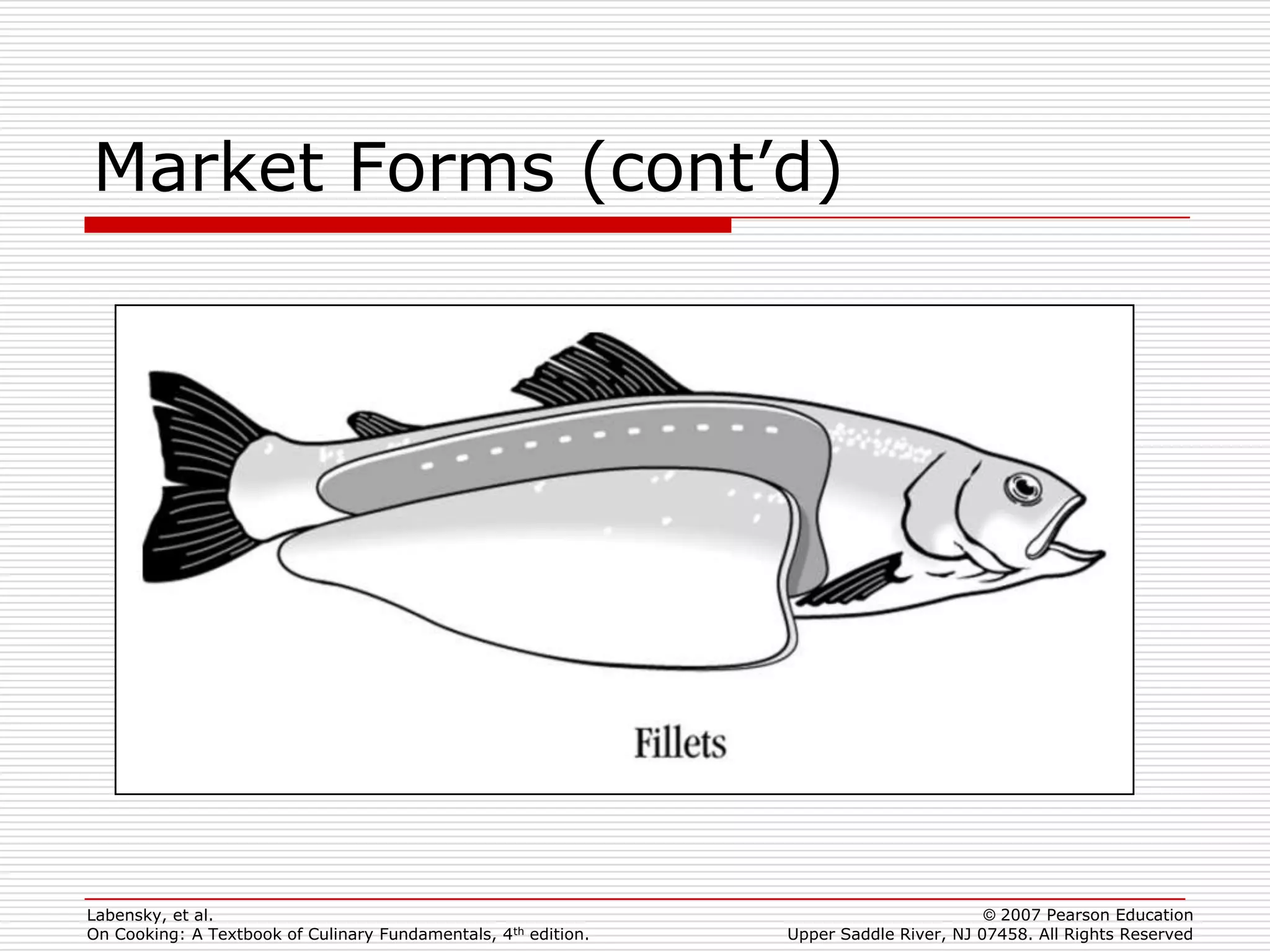Market Forms (cont’d)




Labensky, et al.                                                                        © 2007 Pearson Education
On Cooking: A Textbook of Culinary Fundamentals, 4th edition.   Upper Saddle River, NJ 07458. All Rights Reserved
 