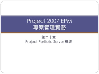 第二十章 Project Portfolio Server 概述 Project 2007 EPM 專案管理實務 