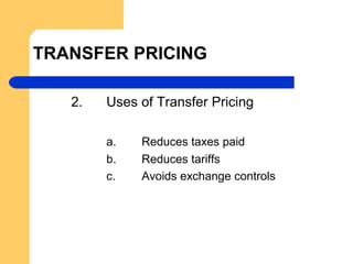 TRANSFER PRICING
2. Uses of Transfer Pricing
a. Reduces taxes paid
b. Reduces tariffs
c. Avoids exchange controls
 