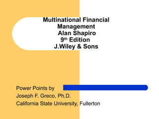 Multinational Financial
Management
Alan Shapiro
9th
Edition
J.Wiley & Sons
Power Points by
Joseph F. Greco, Ph.D.
California State University, Fullerton
 