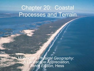 Chapter 20: Coastal
Processes and Terrain
McKnight’s Physical Geography:
A Landscape Appreciation,
Tenth Edition, Hess
 