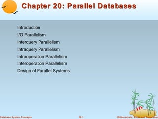 Chapter 20: Parallel Databases
Introduction
I/O Parallelism
Interquery Parallelism
Intraquery Parallelism
Intraoperation Parallelism
Interoperation Parallelism
Design of Parallel Systems

Database System Concepts

20.1

©Silberschatz, Korth and Sudarshan

 