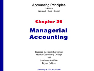 Accounting Principles
7th Edition
Weygandt • Kieso • Kimmel

Chapter 20

Managerial
Accounting
Prepared by Naomi Karolinski
Monroe Community College
and
Marianne Bradford
Bryant College
John Wiley & Sons, Inc. © 2005

 