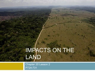 Chapter 20 Lesson 2
P724-731
IMPACTS ON THE
LAND
 