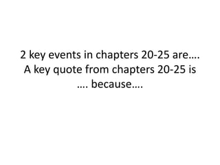 2 key events in chapters 20-25 are….
 A key quote from chapters 20-25 is
           …. because….
 