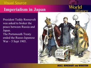 Visual Source Imperialism in Japan President Teddy Roosevelt was asked to broker the peace between Russia and Japan. The Portsmouth Treaty ended the Russo-Japanese War – 5 Sept 1905. 