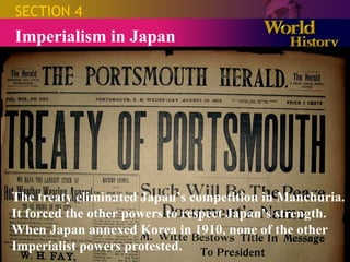 SECTION 4 Imperialism in Japan The treaty eliminated Japan’s competition in Manchuria. It forced the other powers to respect Japan’s strength. When Japan annexed Korea in 1910, none of the other Imperialist powers protested. 