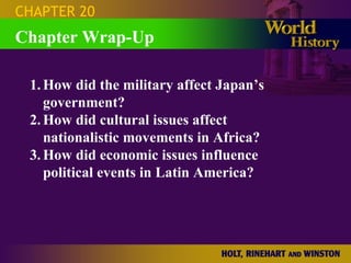 Chapter Wrap-Up CHAPTER 20 1. How did the military affect Japan’s government? 2. How did cultural issues affect nationalistic movements in Africa? 3. How did economic issues influence political events in Latin America? 