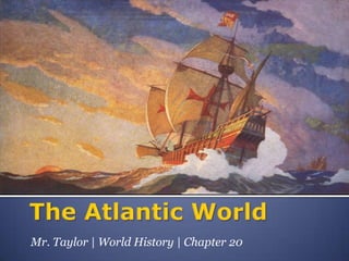 The Atlantic World Mr. Taylor | World History | Chapter 20 