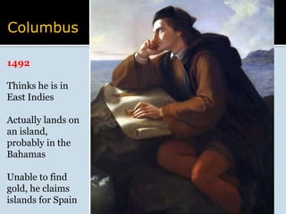 Columbus1492Thinks he is in East IndiesActually lands on an island, probably in the BahamasUnable to find gold, he claims islands for Spain
