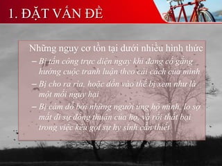 Những nguy cơ tồn tại dưới nhiều hình thức
– Bị tấn công trực diện ngay khi đang cố gắng
hướng cuộc tranh luận theo cải cách của mình
– Bị cho ra rìa, hoặc dồn vào thế bị xem như là
một mối nguy hại
– Bị cám dỗ bởi những người ủng hộ mình, lo sợ
mất đi sự đồng thuận của họ, và rồi thất bại
trong việc kêu gọi sự hy sinh cần thiết
1. ĐẶT VẤN ĐỀ
 