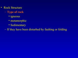 • Rock Structure
– Type of rock
• igneous
• metamorphic
• Sedimentary
– If they have been disturbed by faulting or folding
 
