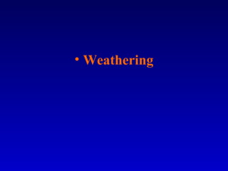 • Weathering
 