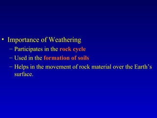 • Importance of Weathering
– Participates in the rock cycle
– Used in the formation of soils
– Helps in the movement of rock material over the Earth’s
surface.
 