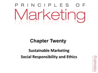 Chapter Twenty
Sustainable Marketing
Social Responsibility and Ethics
 