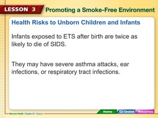 Health Risks to Unborn Children and Infants
Infants exposed to ETS after birth are twice as
likely to die of SIDS.
They may have severe asthma attacks, ear
infections, or respiratory tract infections.
 