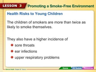 Health Risks to Young Children
The children of smokers are more than twice as
likely to smoke themselves.
They also have a higher incidence of
sore throats
ear infections
upper respiratory problems
 