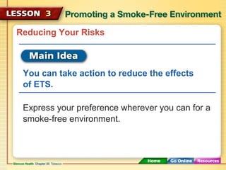 Reducing Your Risks
You can take action to reduce the effects
of ETS.
Express your preference wherever you can for a
smoke-free environment.
 