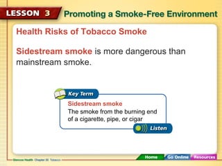 Health Risks of Tobacco Smoke
Sidestream smoke is more dangerous than
mainstream smoke.
Sidestream smoke
The smoke from the burning end
of a cigarette, pipe, or cigar
 