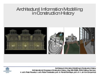 [object Object],Architectural Information Modelling in Construction History 3rd International Congress on Construction History. May 20th – 24th, 2009. Cottbus, Germany. ir. arch. Pieter Pauwels, ir. arch. Ruben Verstraeten,  prof. dr. Ronald De Meyer, prof. dr. ir. Jan Van Campenhout 