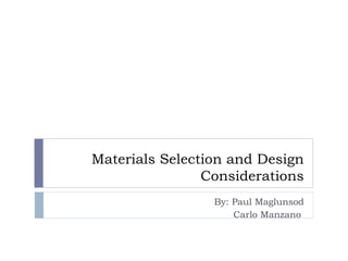 Materials Selection and Design Considerations By: Paul Maglunsod Carlo Manzano  