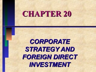 CHAPTER 20CHAPTER 20
CORPORATECORPORATE
STRATEGY ANDSTRATEGY AND
FOREIGN DIRECTFOREIGN DIRECT
INVESTMENTINVESTMENT
 