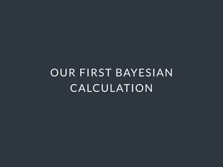 OUR FIRST BAYESIAN
CALCULATION
 