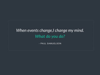 - PAUL SAMUELSON
When events change,I change my mind.
What  do  you  do?
 