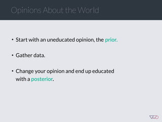 Opinions About the World
• Start with an uneducated opinion, the  prior.  
• Gather data.
• Change your opinion and end up educated
with a posterior.  
 