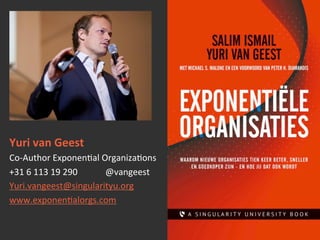 Yuri	
  van	
  Geest	
  
Co-­‐Author	
  Exponen.al	
  Organiza.ons	
  
+31	
  6	
  113	
  19	
  290 	
   	
  @vangeest	
  	
  
Yuri.vangeest@singularityu.org	
  	
  
www.exponen.alorgs.com	
  
	
  
	
  
 