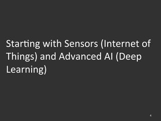 4
Star.ng	
  with	
  Sensors	
  (Internet	
  of	
  
Things)	
  and	
  Advanced	
  AI	
  (Deep	
  
Learning)	
  	
  
 