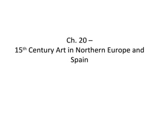Ch. 20 – 15 th  Century Art in Northern Europe and Spain 