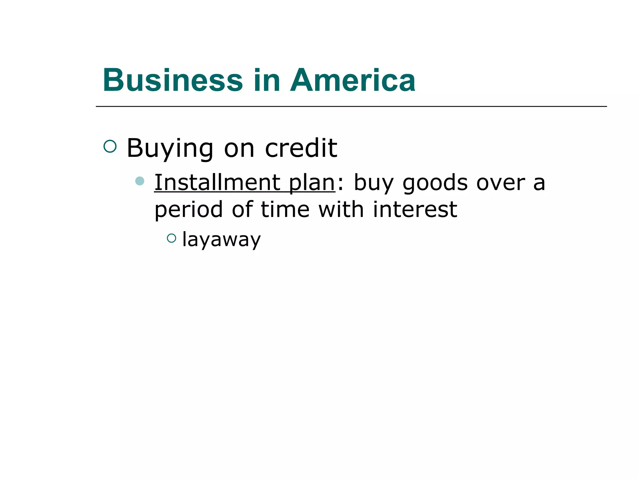 Business in America Buying on credit Installment plan : buy goods over a period of time with interest layaway 