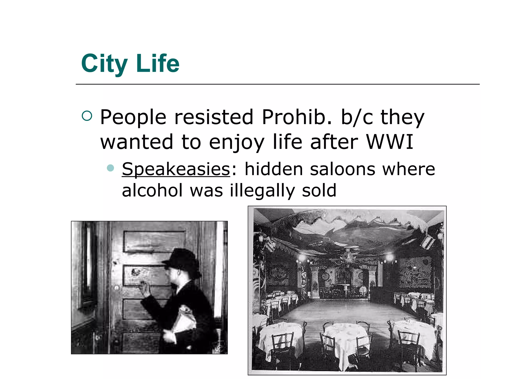 City Life People resisted Prohib. b/c they wanted to enjoy life after WWI Speakeasies : hidden saloons where alcohol was illegally sold 