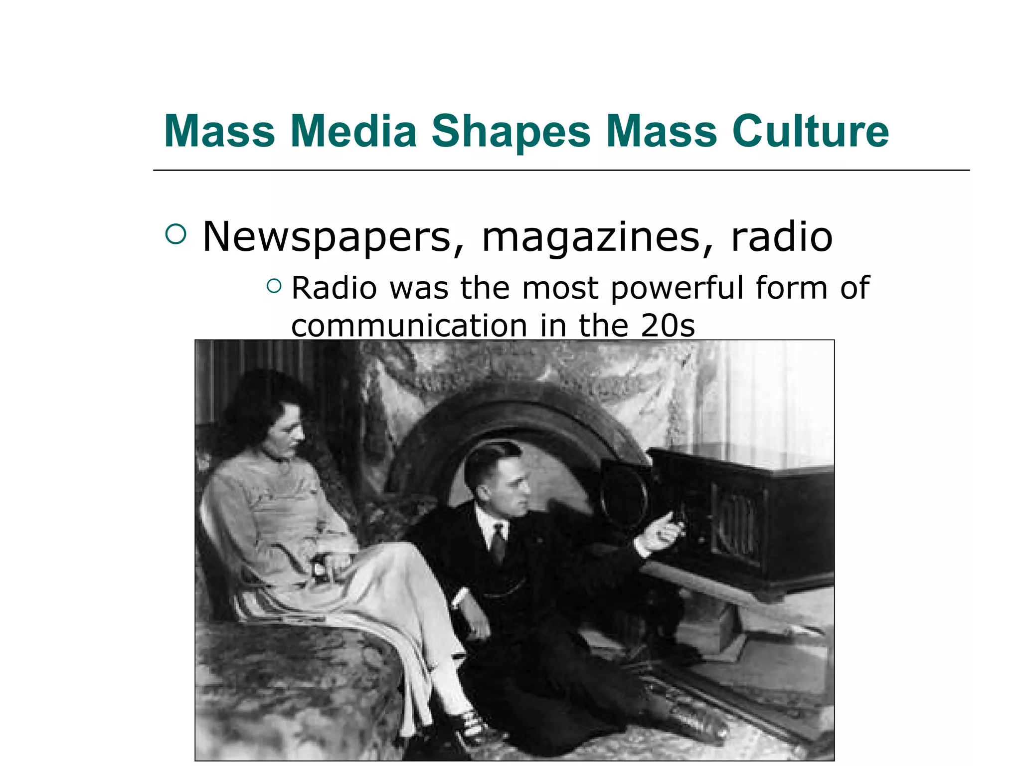 Mass Media Shapes Mass Culture Newspapers, magazines, radio Radio was the most powerful form of communication in the 20s 