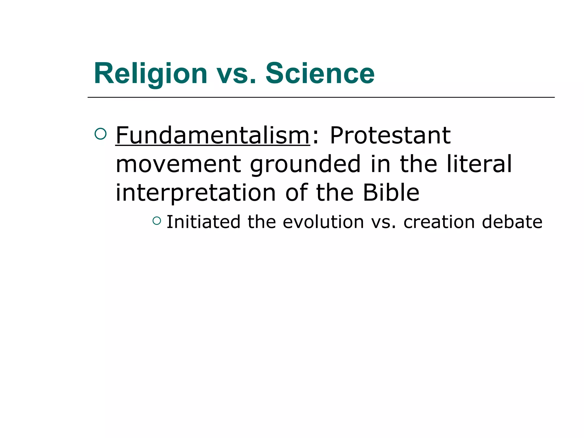 Religion vs. Science Fundamentalism : Protestant movement grounded in the literal interpretation of the Bible Initiated the evolution vs. creation debate 