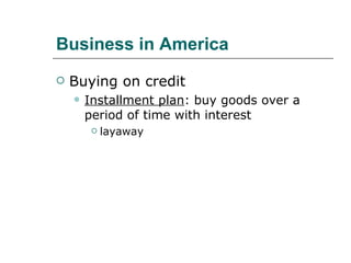 Business in America Buying on credit Installment plan : buy goods over a period of time with interest layaway 
